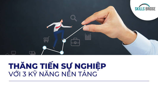 Rèn luyện 3 kỹ năng nền tảng giúp bạn thăng tiến trong sự nghiệp