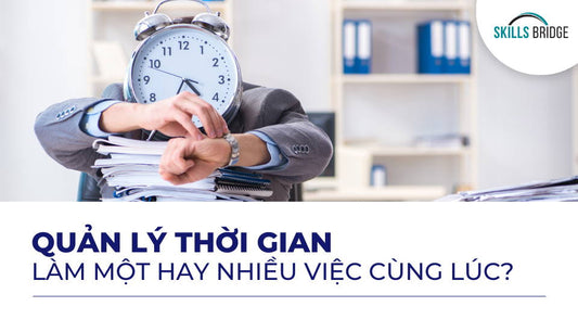 Quản lý thời gian: nên làm một hay nhiều việc cùng lúc?