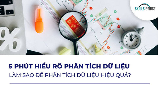 5 Phút Hiểu Rõ Phân Tích Dữ Liệu: Làm Sao Để Phân Tích Dữ Liệu Hiệu Quả? - Skills Bridge