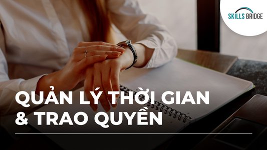 Quản lý thời gian khoa học - Giao việc đúng người, đúng thời điểm - Skills Bridge